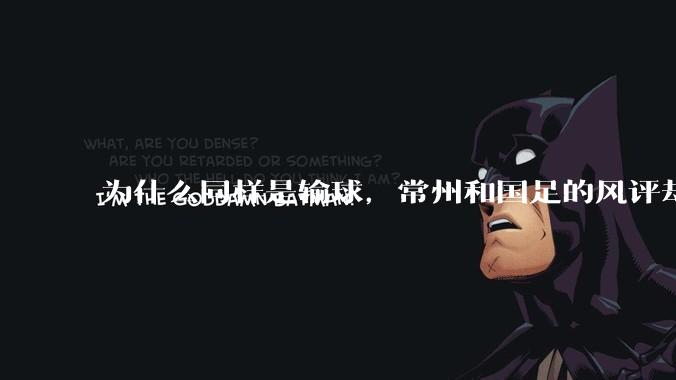 为什么同样是输球，常州和国足的风评却差那么多呢？