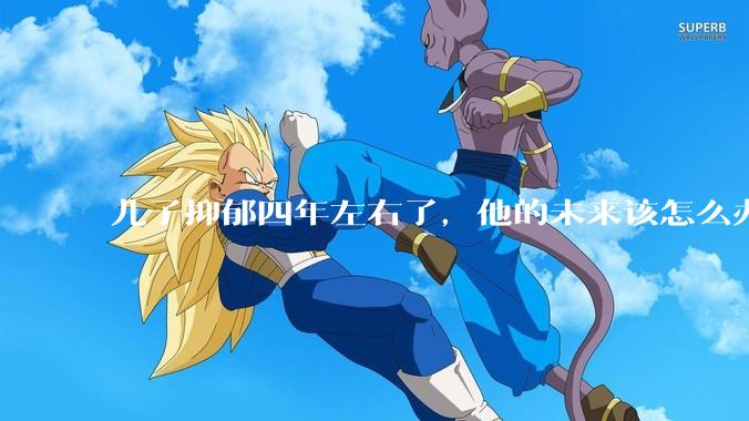 儿子抑郁四年左右了，他的未来该怎么办？