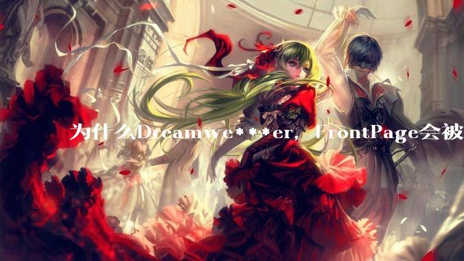 为什么Dreamwe***er，FrontPage会被淘汰？