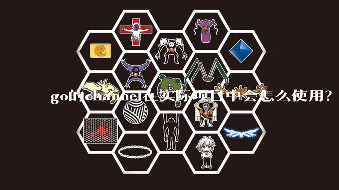 go的channel在实际项目中会怎么使用？