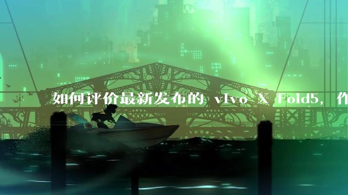 如何评价最新发布的 vivo X Fold5，作为首款「三防」折叠屏手机，都有哪些亮点值得关注？