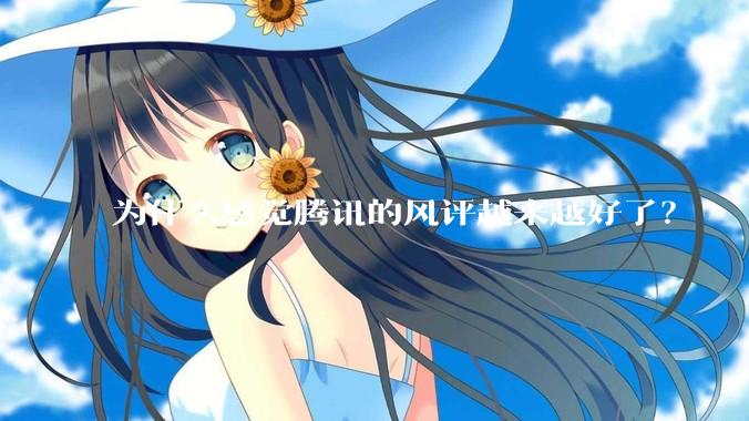 为什么感觉腾讯的风评越来越好了？