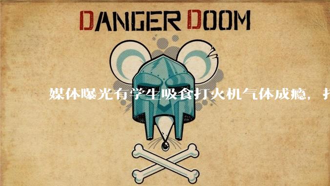 媒体曝光有学生吸食打火机气体成瘾，打火机气体中有哪些成分？吸食会对身体有怎样的伤害？