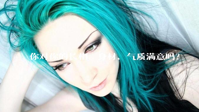 你对你的长相、身材、气质满意吗？