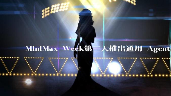 MiniMax Week第三天推出通用 Agent，体验如何？对行业会带来哪些影响？