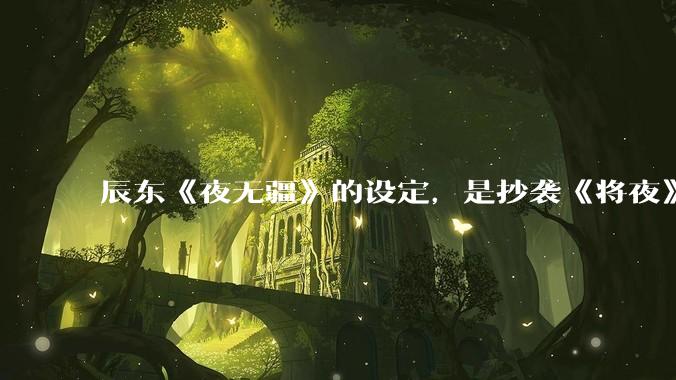 辰东《夜无疆》的设定，是抄袭《将夜》吗？