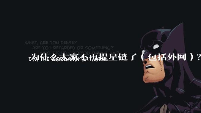 为什么大家不再提星链了（包括外网）？