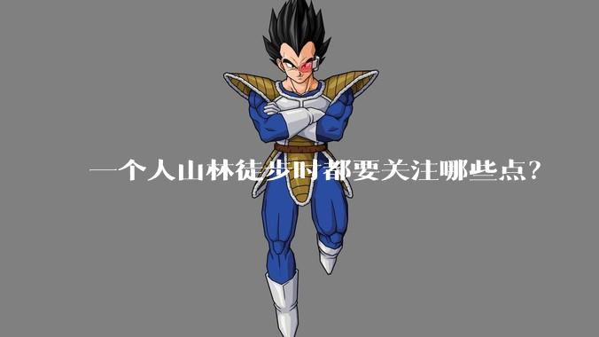 一个人山林徒步时都要关注哪些点？