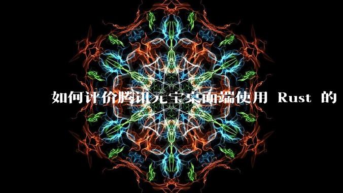 如何评价腾讯元宝桌面端使用 Rust 的 Tauri 框架？