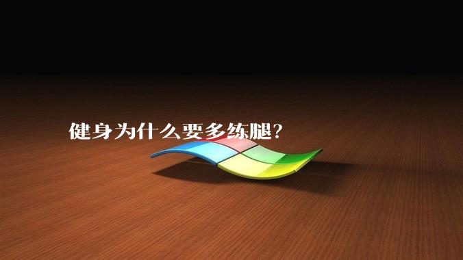 健身为什么要多练腿？