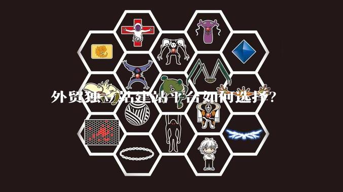 外贸独立站建站平台如何选择？