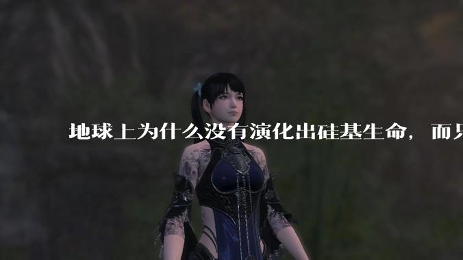 地球上为什么没有演化出硅基生命，而只是演化出碳基生命？