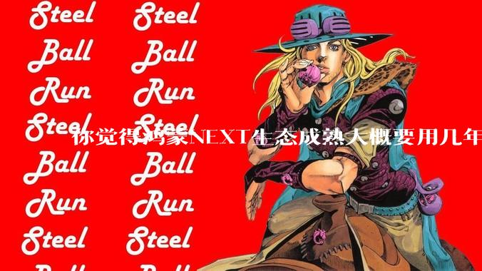 你觉得鸿蒙NEXT生态成熟大概要用几年?