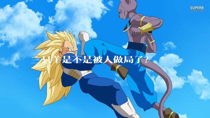 三只羊是不是被人做局了？