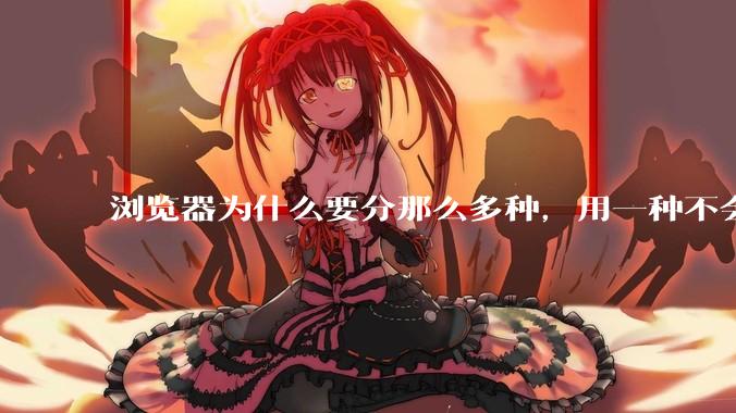 浏览器为什么要分那么多种，用一种不会很快捷吗？