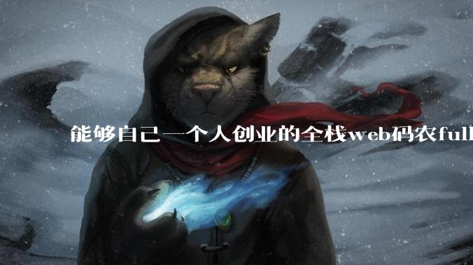 能够自己一个人创业的全栈web码农fullstack developer要会哪些技术？