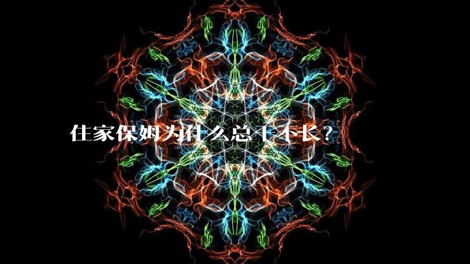 住家保姆为什么总干不长？