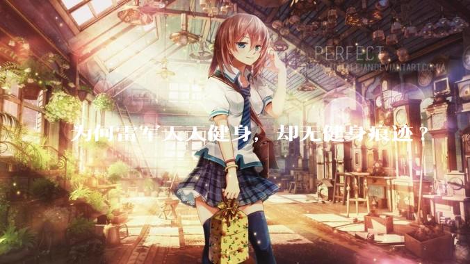 为何雷军天天健身，却无健身痕迹?