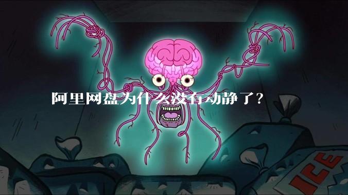 阿里网盘为什么没有动静了？