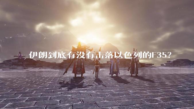 伊朗到底有没有击落以色列的F35？