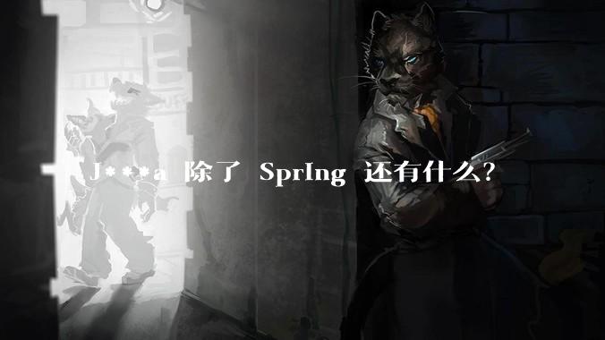 J***a 除了 Spring 还有什么？