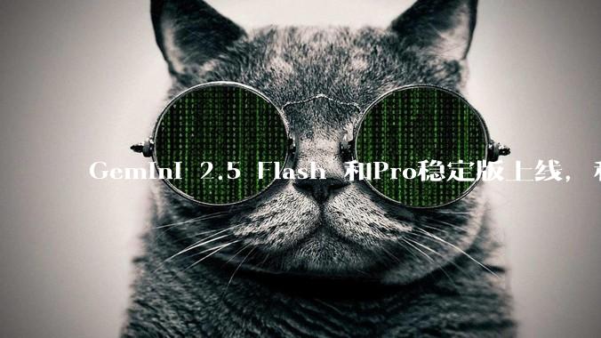 Gemini 2.5 Flash 和Pro稳定版上线，和之前版本相比，在性能和应用场景上有哪些提升？