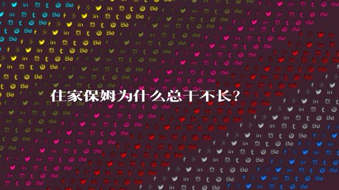住家保姆为什么总干不长？