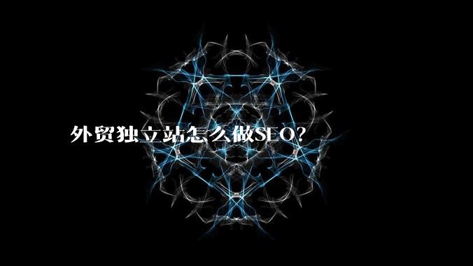 外贸独立站怎么做SEO？