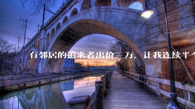 有邻居的追求者出价三万，让我连续半个月每天找个女朋友晚上弄点动静，我该答应吗？