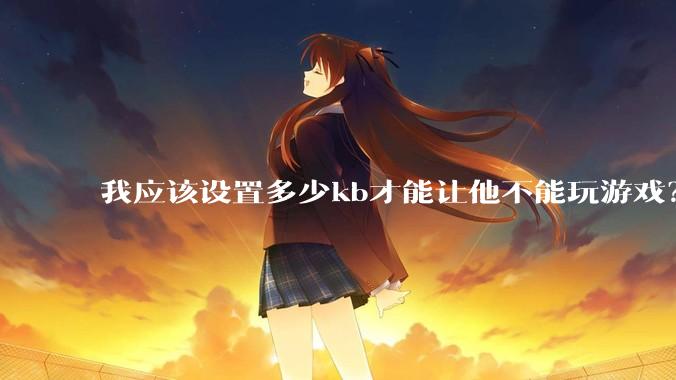 我应该设置多少kb才能让他不能玩游戏？