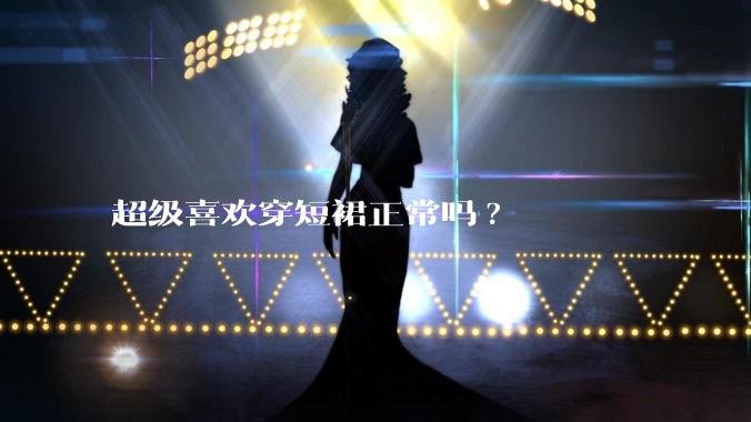 超级喜欢穿短裙正常吗?