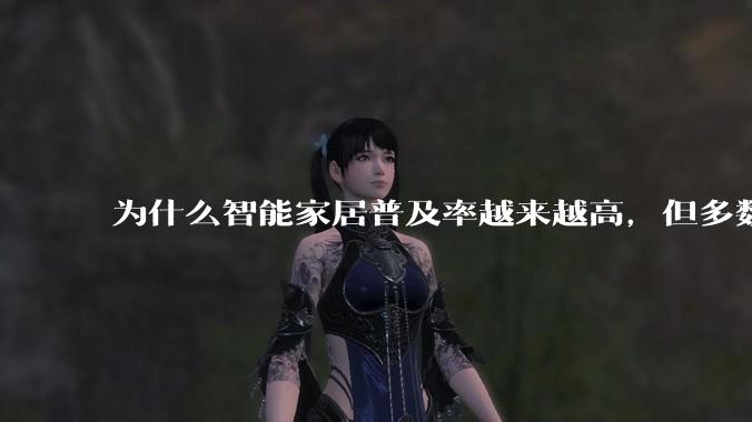 为什么智能家居普及率越来越高，但多数人只用基础功能？