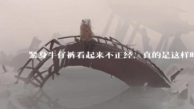 紧身牛仔裤看起来不正经，真的是这样吗？