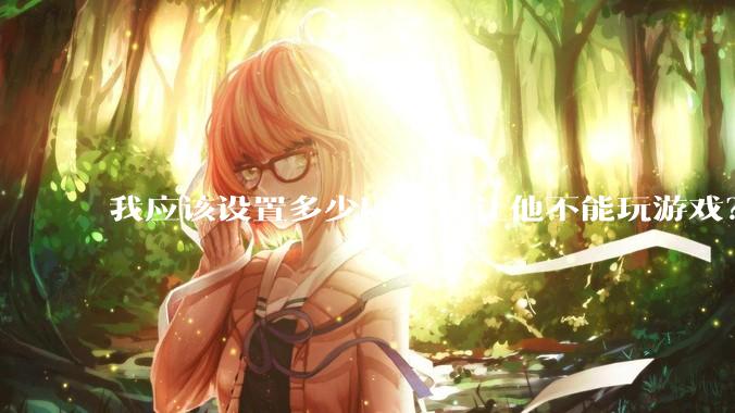 我应该设置多少kb才能让他不能玩游戏？