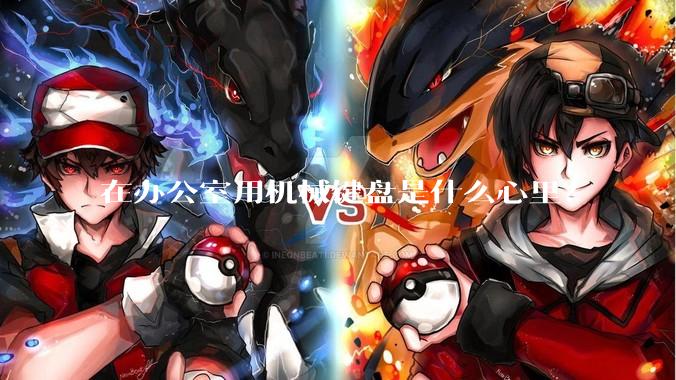 在办公室用机械键盘是什么心里？