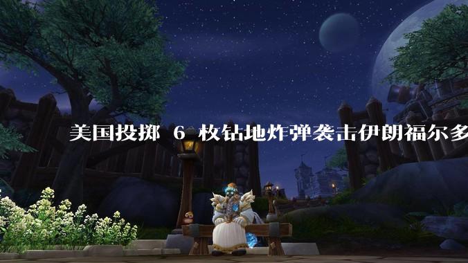 美国投掷 6 枚钻地炸弹袭击伊朗福尔多核设施，钻地弹有多大杀伤力？能摧毁伊朗地下核设施吗？