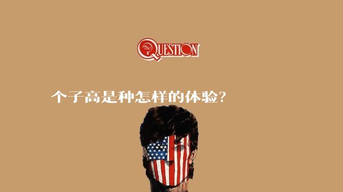 个子高是种怎样的体验？