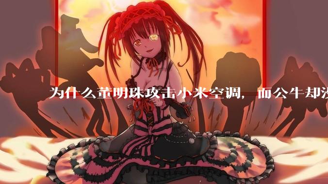 为什么董明珠攻击小米空调，而公牛却没有攻击小米插座？