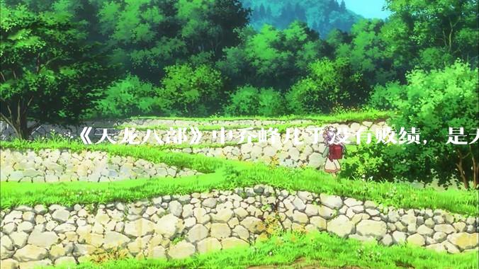 《天龙八部》中乔峰几乎没有败绩，是无敌的，为什么会是那种下场？