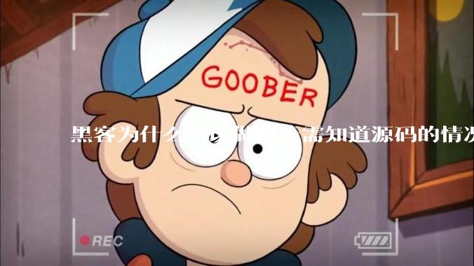 黑客为什么可以做到无需知道源码的情况下找出系统漏洞？