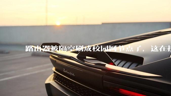 路由器被隔空刷成校园网节点了，这在技术上是怎么实现的？